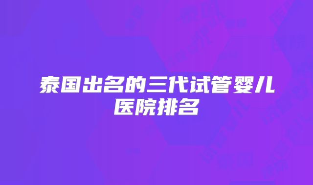 泰国出名的三代试管婴儿医院排名