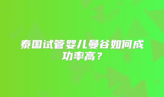 泰国试管婴儿曼谷如何成功率高?