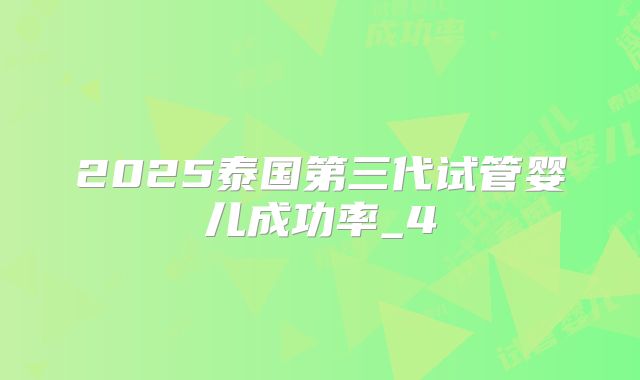2025泰国第三代试管婴儿成功率_4
