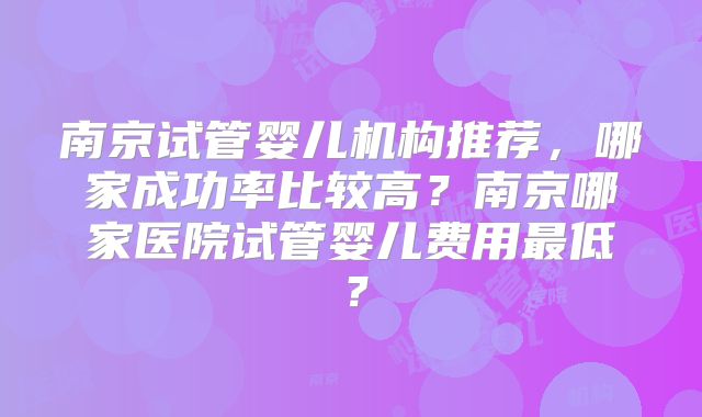 南京试管婴儿机构推荐,哪家成功率比较高?南京哪家医院试管婴儿费用最低?