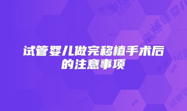 试管婴儿做完移植手术后的注意事项
