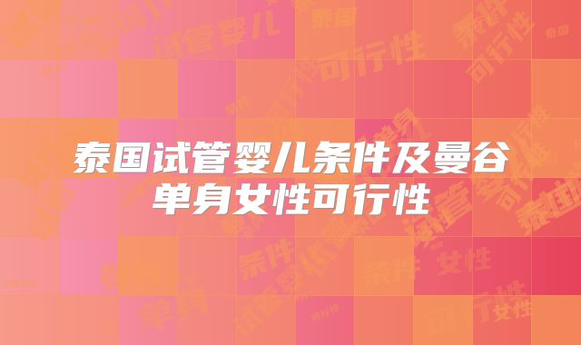 泰国试管婴儿条件及曼谷单身女性可行性