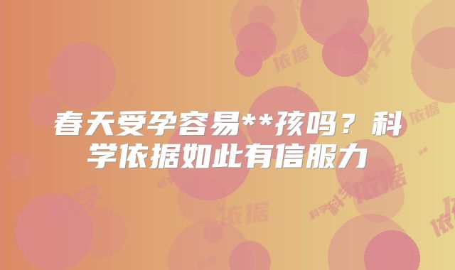 春天受孕容易**孩吗?科学依据如此有信服力