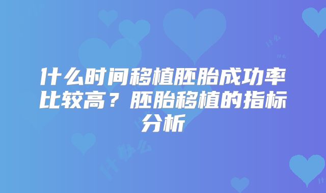 什么时间移植胚胎成功率比较高？胚胎移植的指标分析