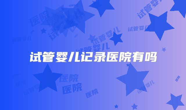试管婴儿记录医院有吗