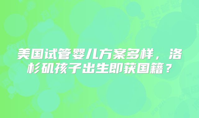 美国试管婴儿方案多样,洛杉矶孩子出生即获国籍?