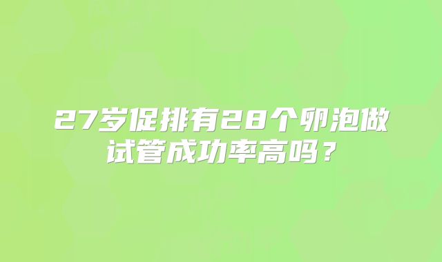 27岁促排有28个卵泡做试管成功率高吗?