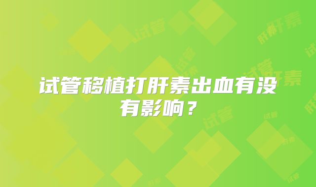 试管移植打肝素出血有没有影响？