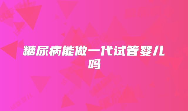 糖尿病能做一代试管婴儿吗