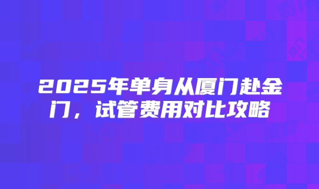 2025年单身从厦门赴金门,试管费用对比攻略