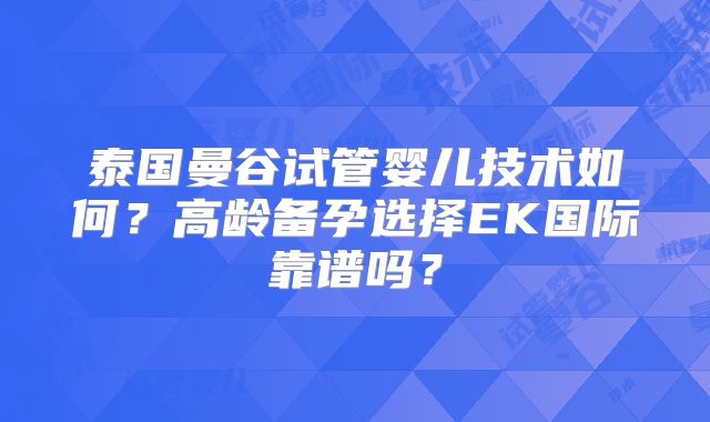 泰国曼谷试管婴儿技术如何?高龄备孕选择EK国际靠谱吗?