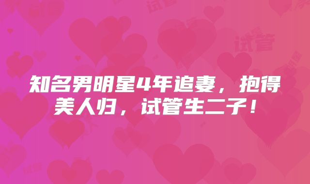 知名男明星4年追妻,抱得美人归,试管生二子!