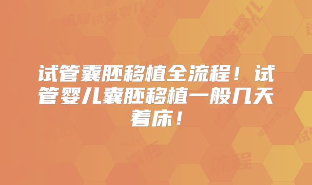 试管囊胚移植全流程!试管婴儿囊胚移植一般几天着床!