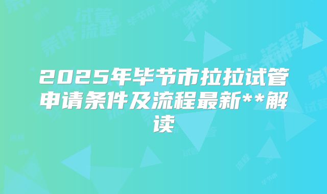 2025年毕节市拉拉试管申请条件及流程最新**解读