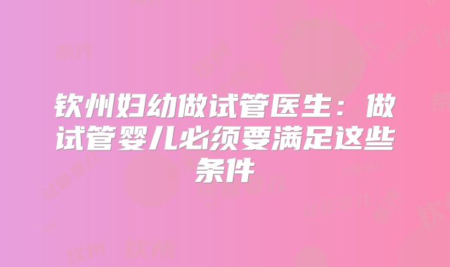 钦州妇幼做试管医生:做试管婴儿必须要满足这些条件