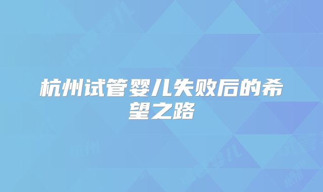 杭州试管婴儿失败后的希望之路
