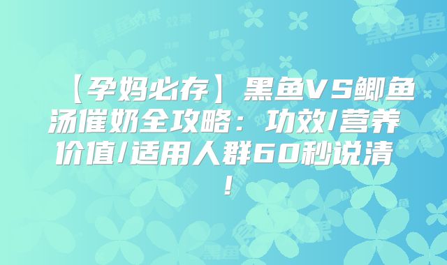 【孕妈必存】黑鱼VS鲫鱼汤催奶全攻略:功效/营养价值/适用人群60秒说清!