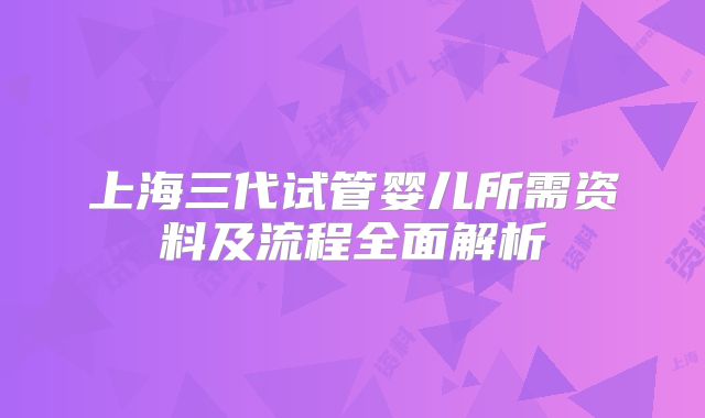 上海三代试管婴儿所需资料及流程全面解析
