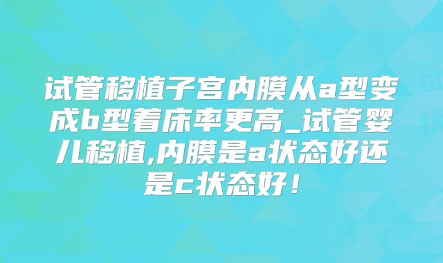 试管移植子宫内膜从a型变成b型着床率更高_试管婴儿移植,内膜是a状态好还是c状态好!