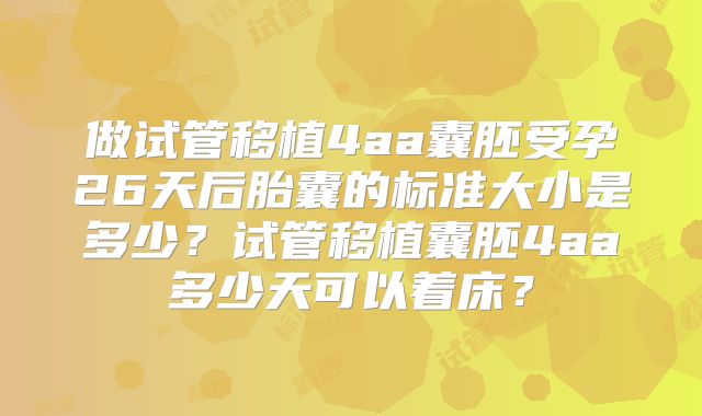 做试管移植4aa囊胚受孕26天后胎囊的标准大小是多少?试管移植囊胚4aa多少天可以着床?