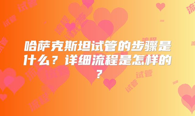 哈萨克斯坦试管的步骤是什么?详细流程是怎样的?