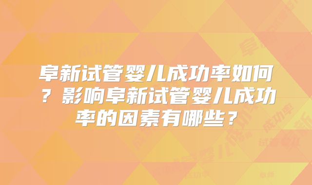 阜新试管婴儿成功率如何?影响阜新试管婴儿成功率的因素有哪些?