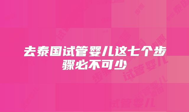 去泰国试管婴儿这七个步骤必不可少