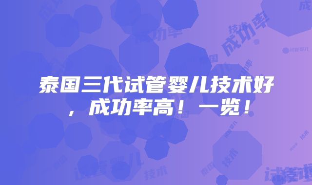 泰国三代试管婴儿技术好，成功率高！一览！