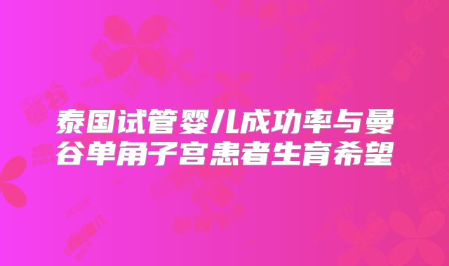 泰国试管婴儿成功率与曼谷单角子宫患者生育希望