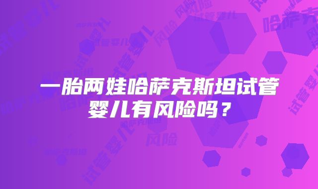 一胎两娃哈萨克斯坦试管婴儿有风险吗?