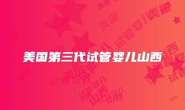 美国第三代试管婴儿山西