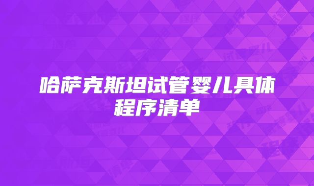 哈萨克斯坦试管婴儿具体程序清单