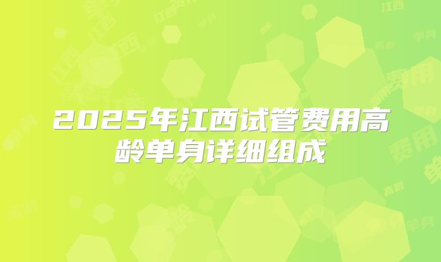 2025年江西试管费用高龄单身详细组成