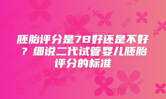 胚胎评分是7B好还是不好？细说二代试管婴儿胚胎评分的标准