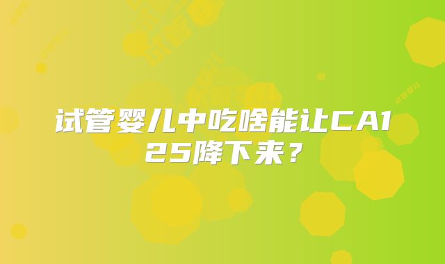 试管婴儿中吃啥能让CA125降下来？
