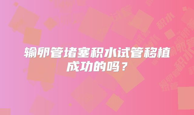 输卵管堵塞积水试管移植成功的吗？