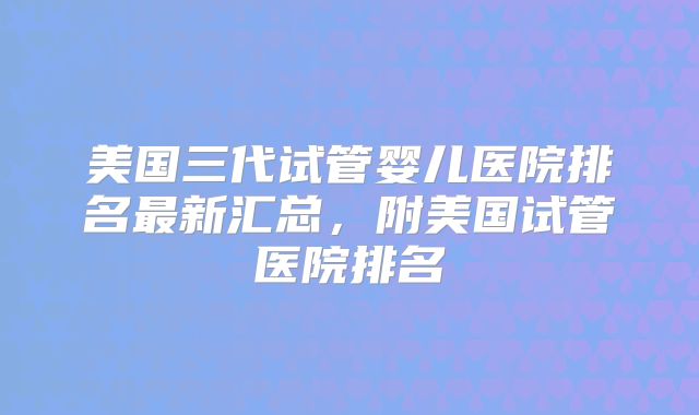 美国三代试管婴儿医院排名最新汇总，附美国试管医院排名