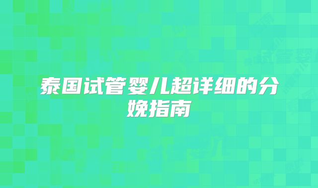 泰国试管婴儿超详细的分娩指南