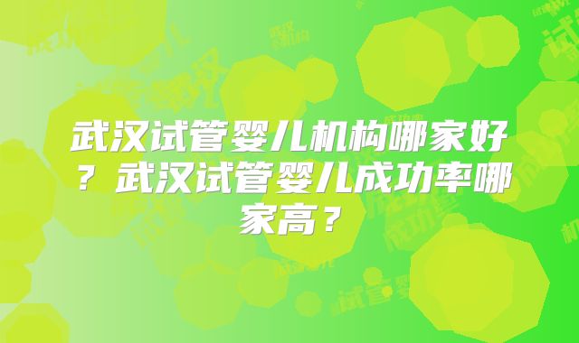 武汉试管婴儿机构哪家好？武汉试管婴儿成功率哪家高？