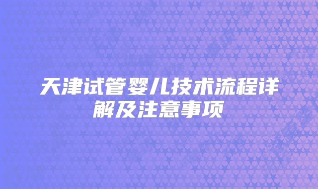 天津试管婴儿技术流程详解及注意事项