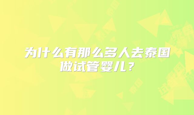 为什么有那么多人去泰国做试管婴儿？