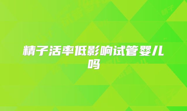精子活率低影响试管婴儿吗