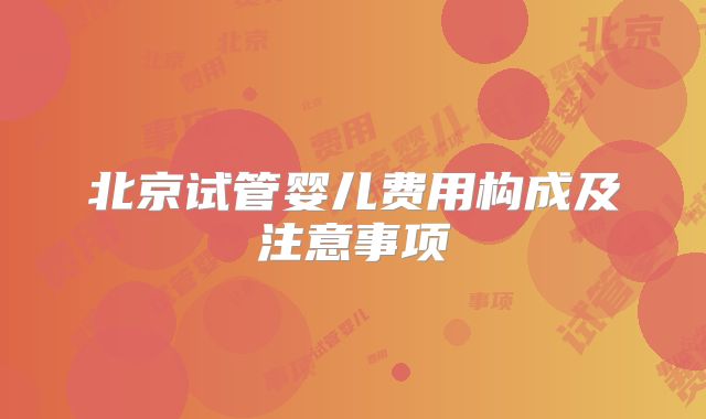 北京试管婴儿费用构成及注意事项