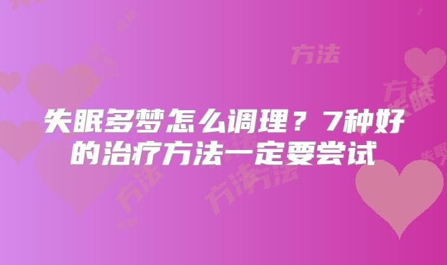 失眠多梦怎么调理?7种好的治疗方法一定要尝试