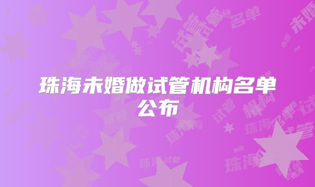 珠海未婚做试管机构名单公布