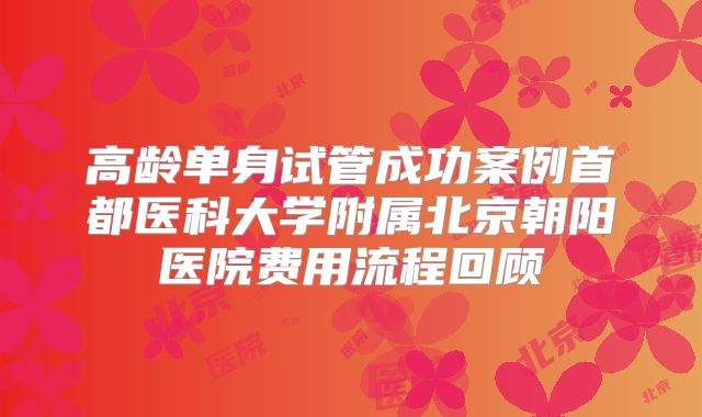 高龄单身试管成功案例首都医科大学附属北京朝阳医院费用流程回顾