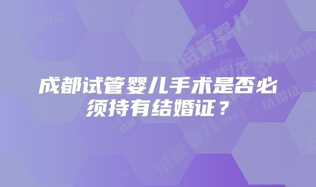 成都试管婴儿手术是否必须持有结婚证?