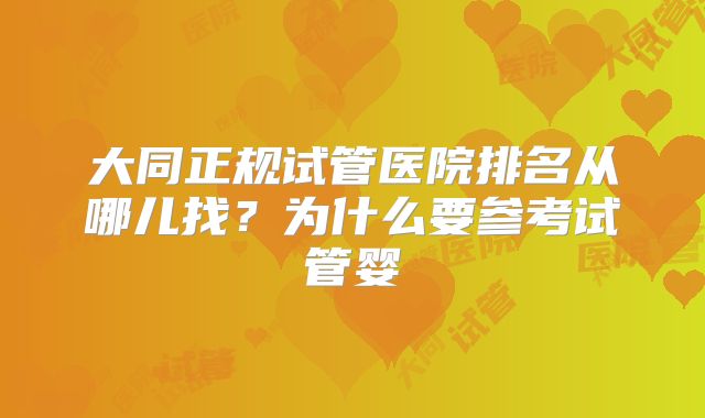 大同正规试管医院排名从哪儿找？为什么要参考试管婴