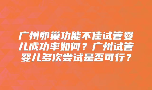 广州卵巢功能不佳试管婴儿成功率如何?广州试管婴儿多次尝试是否可行?