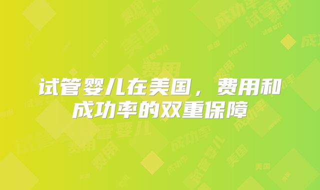 试管婴儿在美国，费用和成功率的双重保障